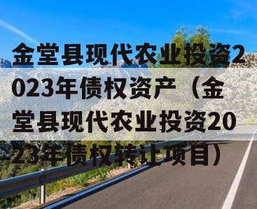 金堂县现代农业投资2023年债权资产（金堂县现代农业投资2023年债权转让项目）