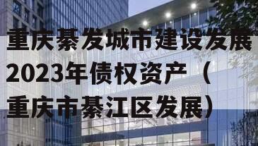 重庆綦发城市建设发展2023年债权资产（重庆市綦江区发展）