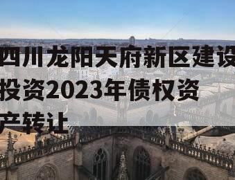 四川龙阳天府新区建设投资2023年债权资产转让