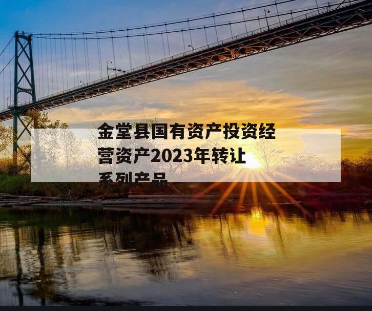 金堂县国有资产投资经营资产2023年转让系列产品