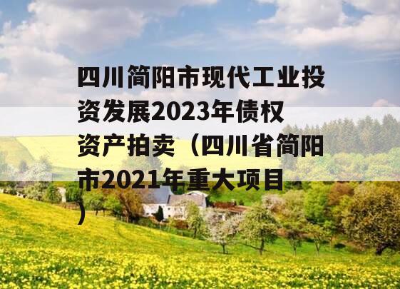四川简阳市现代工业投资发展2023年债权资产拍卖（四川省简阳市2021年重大项目）
