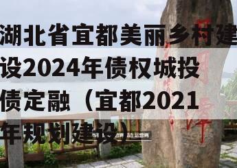 湖北省宜都美丽乡村建设2024年债权城投债定融（宜都2021年规划建设）
