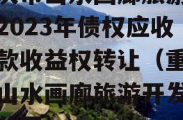 重庆市山水画廊旅游开发2023年债权应收账款收益权转让（重庆市山水画廊旅游开发有限公司）