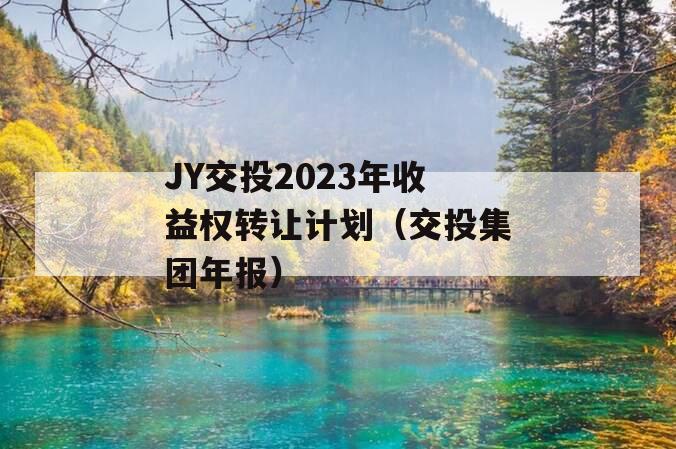 JY交投2023年收益权转让计划（交投集团年报）