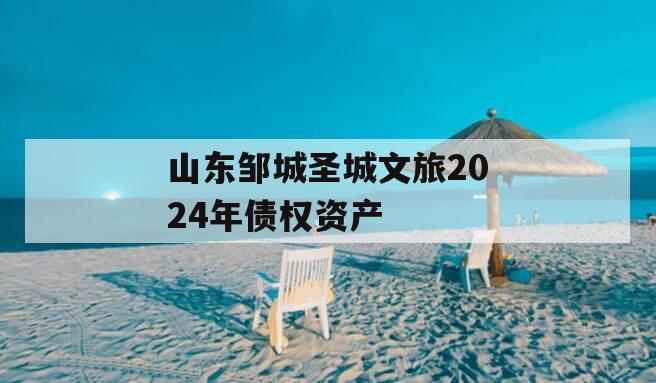 山东邹城圣城文旅2024年债权资产