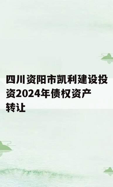 四川资阳市凯利建设投资2024年债权资产转让