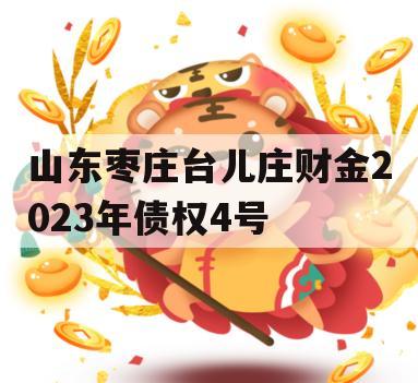 山东枣庄台儿庄财金2023年债权4号