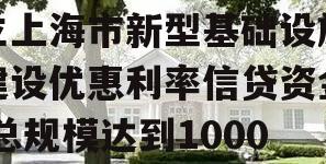 上海：鼓励合作银行建立上海市新型基础设施建设优惠利率信贷资金 总规模达到1000亿元以上