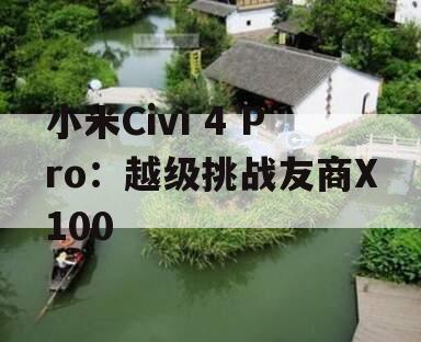 小米Civi 4 Pro：越级挑战友商X100