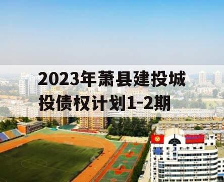 2023年萧县建投城投债权计划1-2期