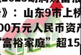 《2023胡润财富报告》：山东9市上榜，600万元人民币资产“富裕家庭”超15万户