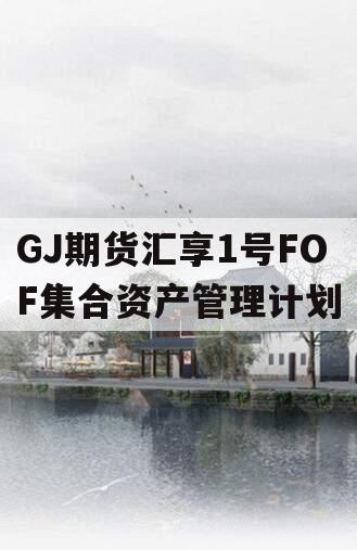 GJ期货汇享1号FOF集合资产管理计划