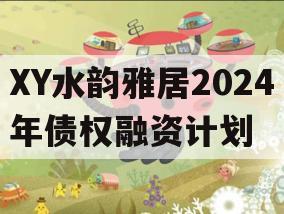XY水韵雅居2024年债权融资计划